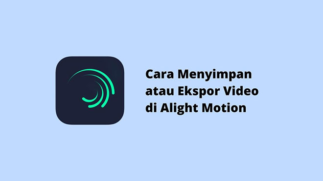 Cara Menyimpan atau Ekspor Video di Alight Motion