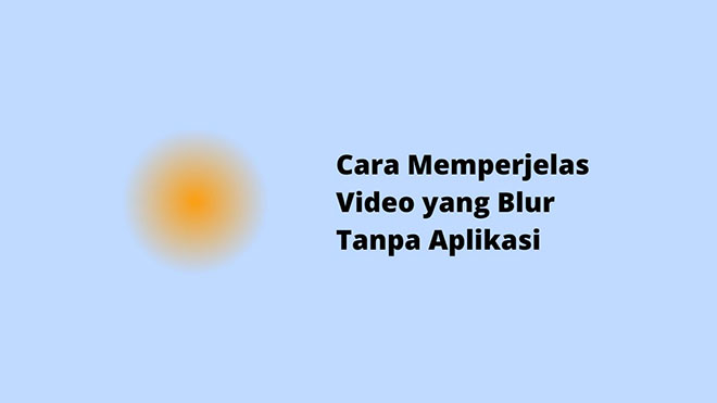 Cara Memperjelas Video yang Blur Tanpa Aplikasi
