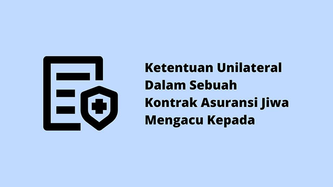 Ketentuan Unilateral Dalam Sebuah Kontrak Asuransi Jiwa Mengacu Kepada