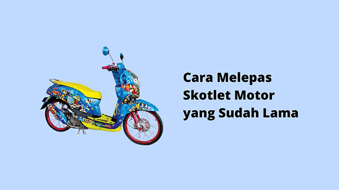 Cara Melepas Skotlet Motor yang Sudah Lama