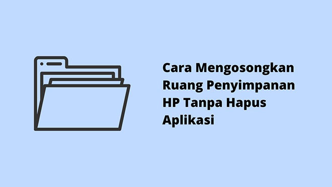Cara Mengosongkan Ruang Penyimpanan HP Tanpa Hapus Aplikasi