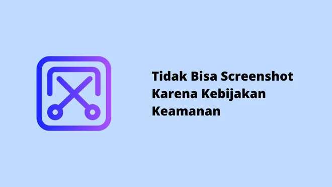 Tidak Bisa Screenshot Karena Kebijakan Keamanan