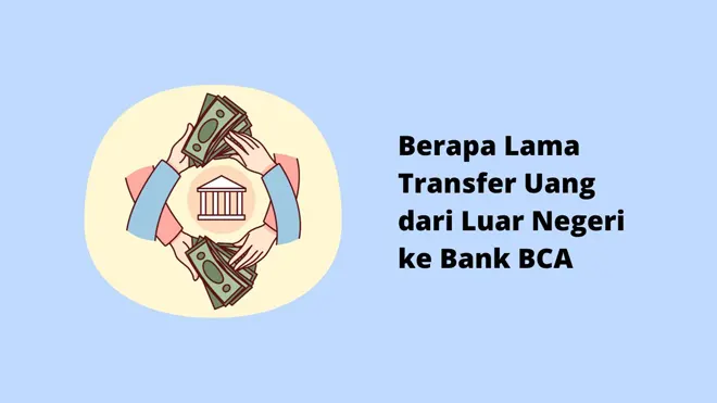 Berapa Lama Transfer Uang dari Luar Negeri ke Bank BCA